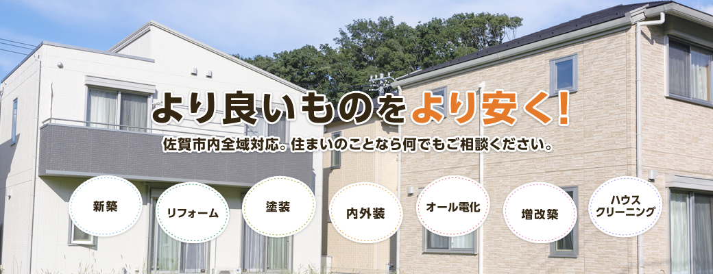 より良いものをより安く！佐賀市内全域対応。住まいのことなら何でもご相談ください。