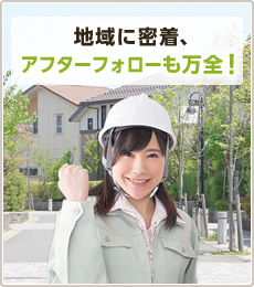 地域に密着、アフターフォローも万全！