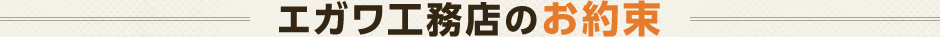 エガワ工務店のお約束